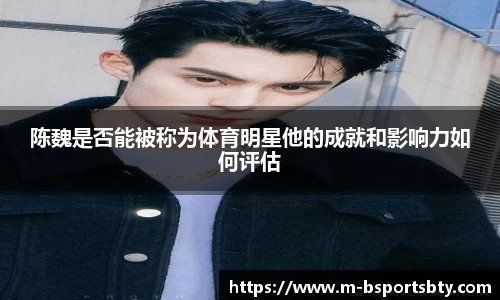 陈魏是否能被称为体育明星他的成就和影响力如何评估